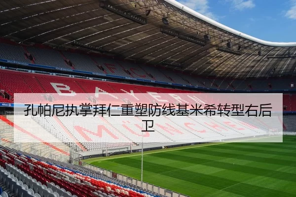 孔帕尼执掌拜仁重塑防线基米希转型右后卫